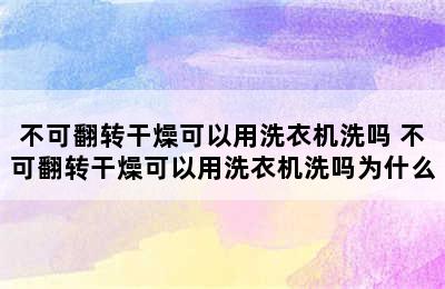 不可翻转干燥可以用洗衣机洗吗 不可翻转干燥可以用洗衣机洗吗为什么